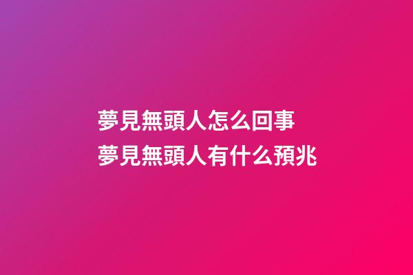 夢見無頭人怎么回事 夢見無頭人有什么預兆